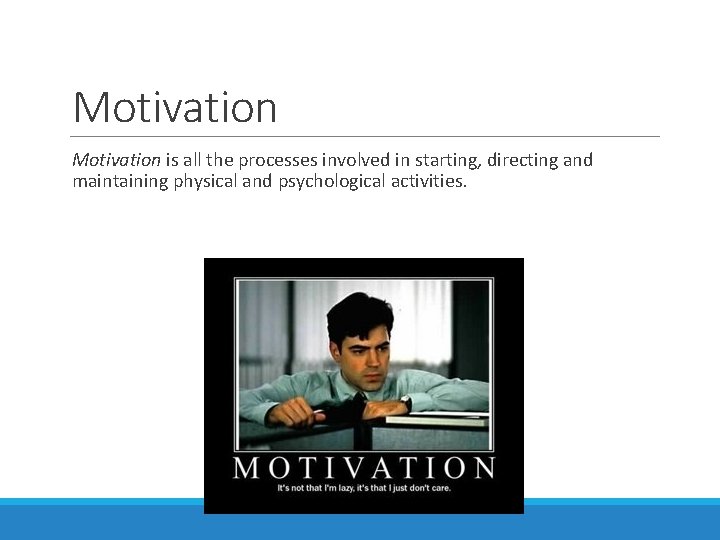 Motivation is all the processes involved in starting, directing and maintaining physical and psychological
