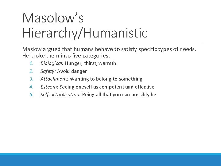 Masolow’s Hierarchy/Humanistic Maslow argued that humans behave to satisfy specific types of needs. He