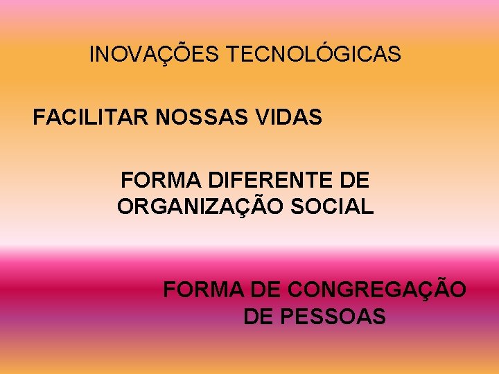 INOVAÇÕES TECNOLÓGICAS FACILITAR NOSSAS VIDAS FORMA DIFERENTE DE ORGANIZAÇÃO SOCIAL FORMA DE CONGREGAÇÃO DE