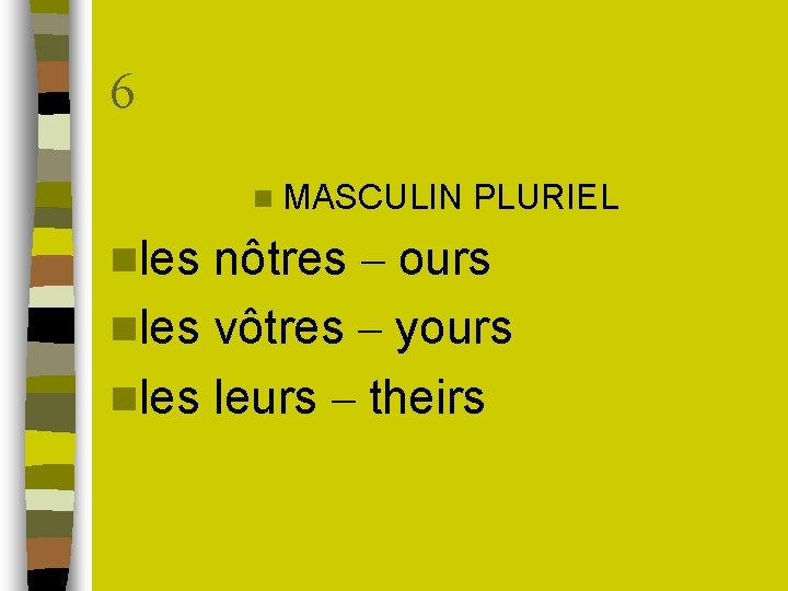 6 n MASCULIN nles PLURIEL nôtres – ours nles vôtres – yours nles leurs