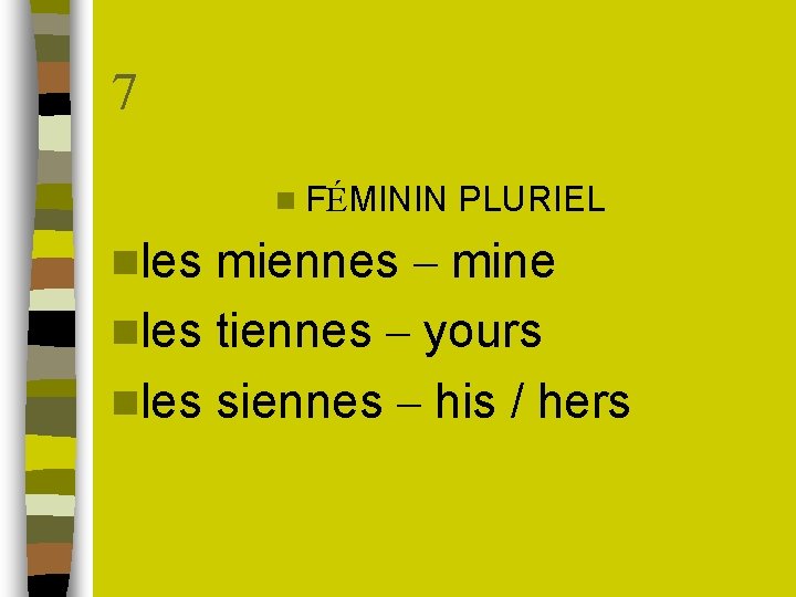 7 n FÉMININ nles PLURIEL miennes – mine nles tiennes – yours nles siennes