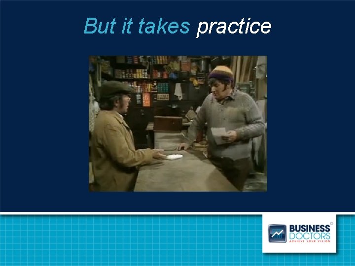 But it takes practice 