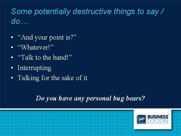 Some potentially destructive things to say / do… • • • “And your point