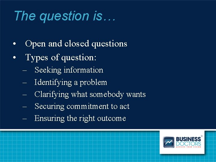 The question is… • Open and closed questions • Types of question: – –