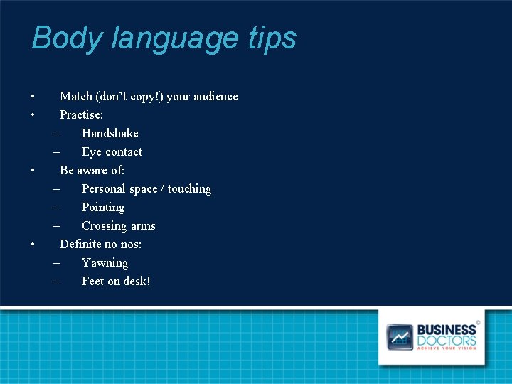 Body language tips • • Match (don’t copy!) your audience Practise: – Handshake –