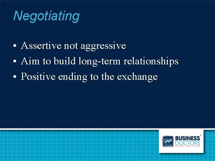 Negotiating • Assertive not aggressive • Aim to build long-term relationships • Positive ending