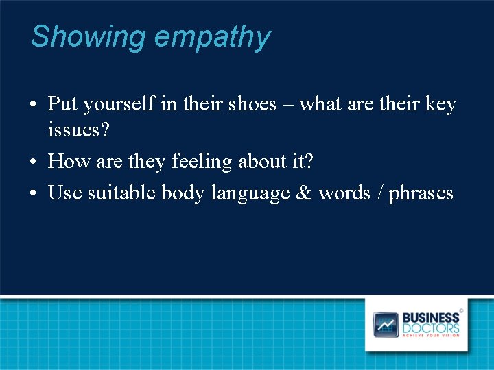 Showing empathy • Put yourself in their shoes – what are their key issues?