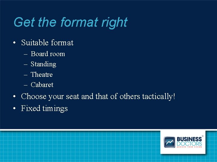 Get the format right • Suitable format – – Board room Standing Theatre Cabaret