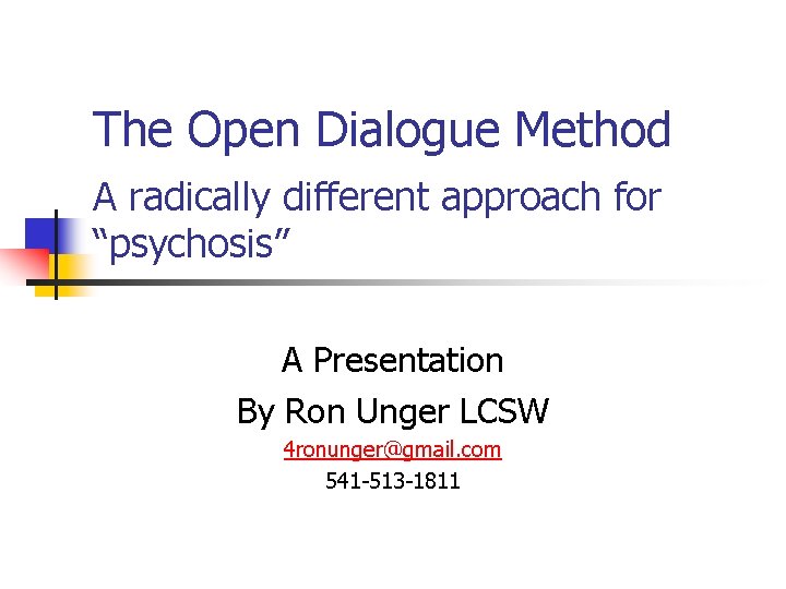 The Open Dialogue Method A radically different approach for “psychosis” A Presentation By Ron