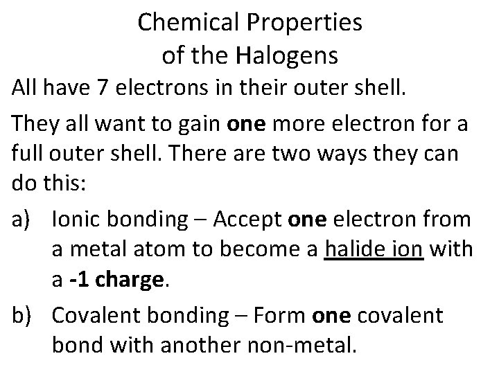 Chemical Properties of the Halogens All have 7 electrons in their outer shell. They Chemical Properties of the Halogens All have 7 electrons in their outer shell. They