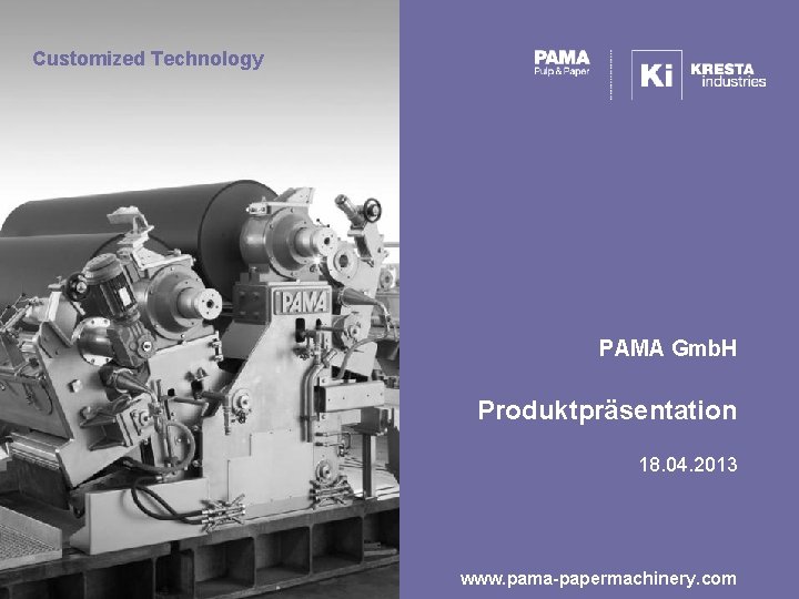 Customized Technology PAMA Gmb. H Produktpräsentation 18. 04. 2013 www. pama-papermachinery. com 