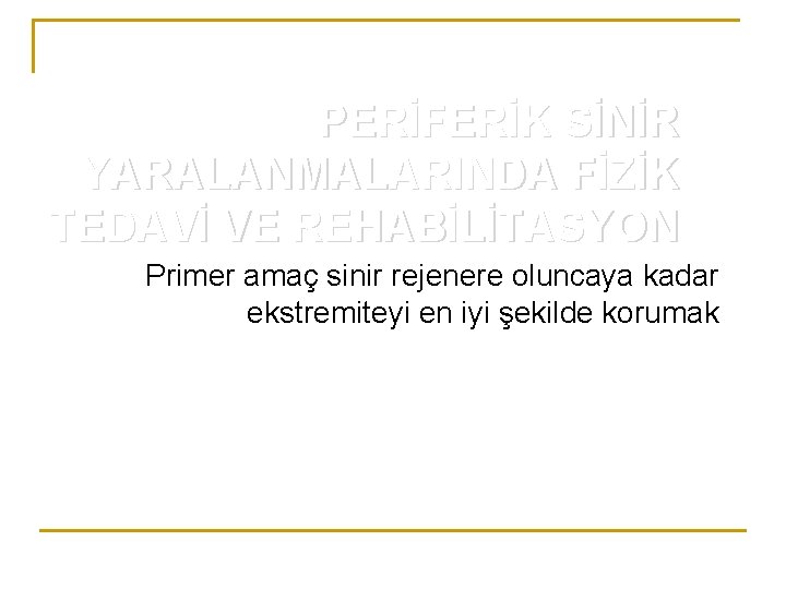 PERİFERİK SİNİR YARALANMALARINDA FİZİK TEDAVİ VE REHABİLİTASYON Primer amaç sinir rejenere oluncaya kadar ekstremiteyi