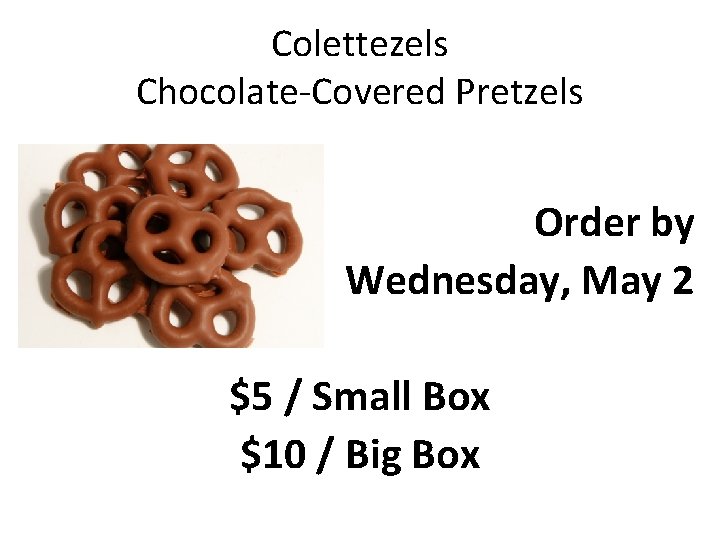 Colettezels Chocolate-Covered Pretzels Order by Wednesday, May 2 $5 / Small Box $10 /