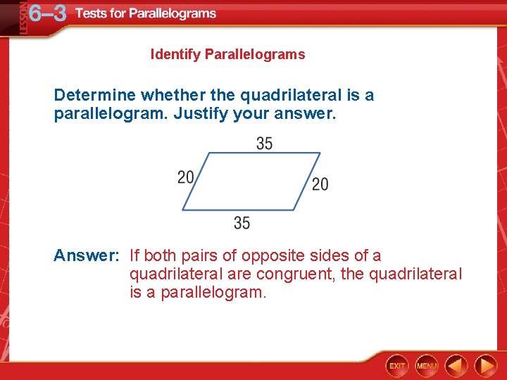 Identify Parallelograms Determine whether the quadrilateral is a parallelogram. Justify your answer. Answer: If