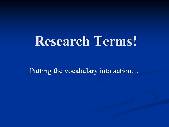 Research Terms! Putting the vocabulary into action… 