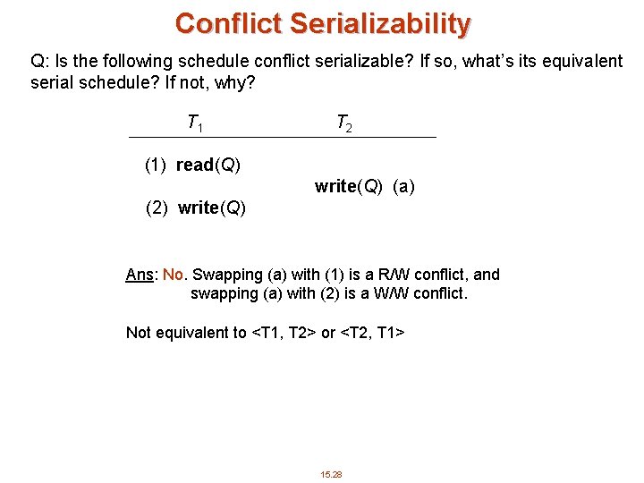 Conflict Serializability Q: Is the following schedule conflict serializable? If so, what’s its equivalent