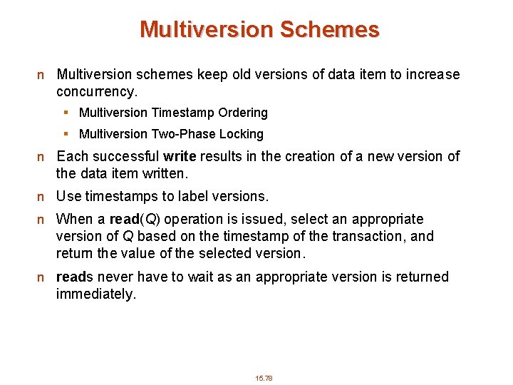 Multiversion Schemes n Multiversion schemes keep old versions of data item to increase concurrency.