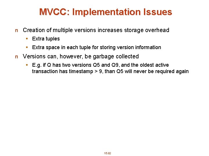 MVCC: Implementation Issues n Creation of multiple versions increases storage overhead § Extra tuples