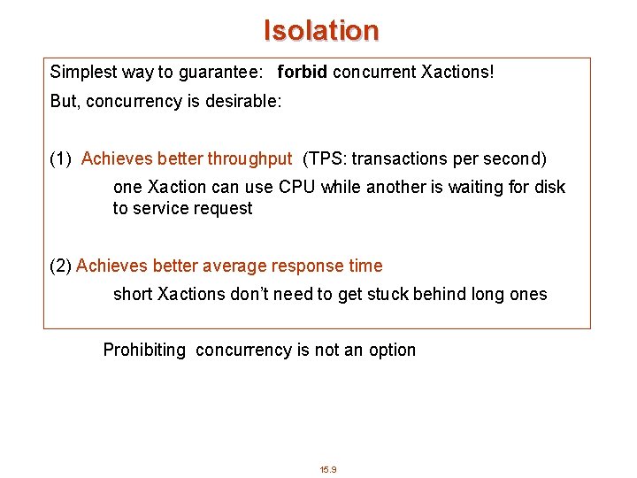 Isolation Simplest way to guarantee: forbid concurrent Xactions! But, concurrency is desirable: (1) Achieves