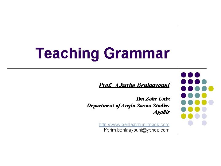 Teaching Grammar Prof. A. karim Benlaayouni Ibn Zohr Univ. Department of Anglo-Saxon Studies Agadir