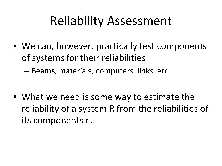 Reliability Assessment • We can, however, practically test components of systems for their reliabilities