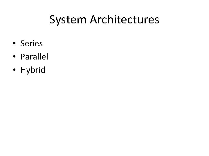 System Architectures • Series • Parallel • Hybrid 