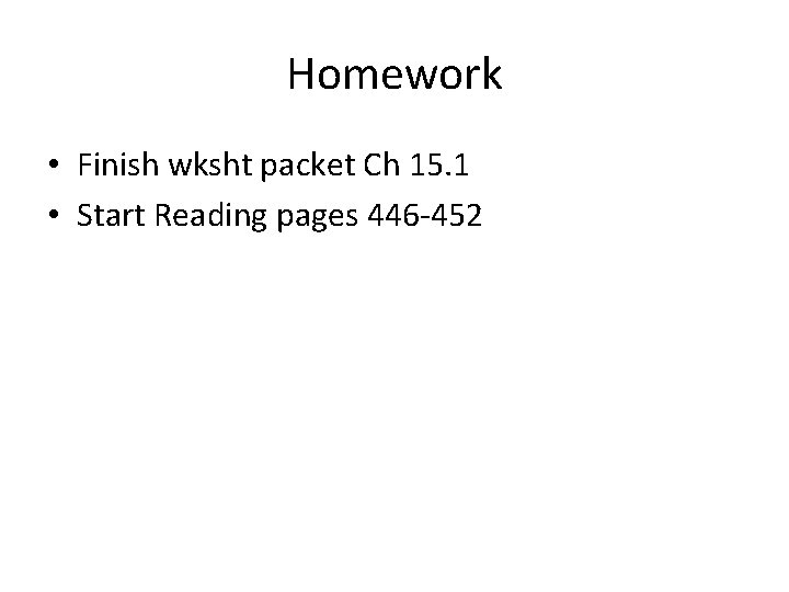 Homework • Finish wksht packet Ch 15. 1 • Start Reading pages 446 -452 Homework • Finish wksht packet Ch 15. 1 • Start Reading pages 446 -452