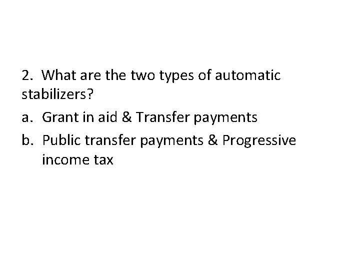 2. What are the two types of automatic stabilizers? a. Grant in aid & 2. What are the two types of automatic stabilizers? a. Grant in aid &