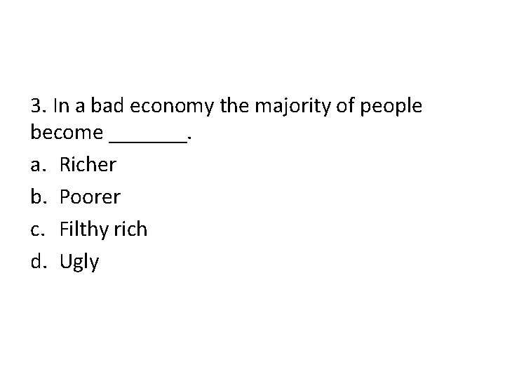 3. In a bad economy the majority of people become _______. a. Richer b. 3. In a bad economy the majority of people become _______. a. Richer b.