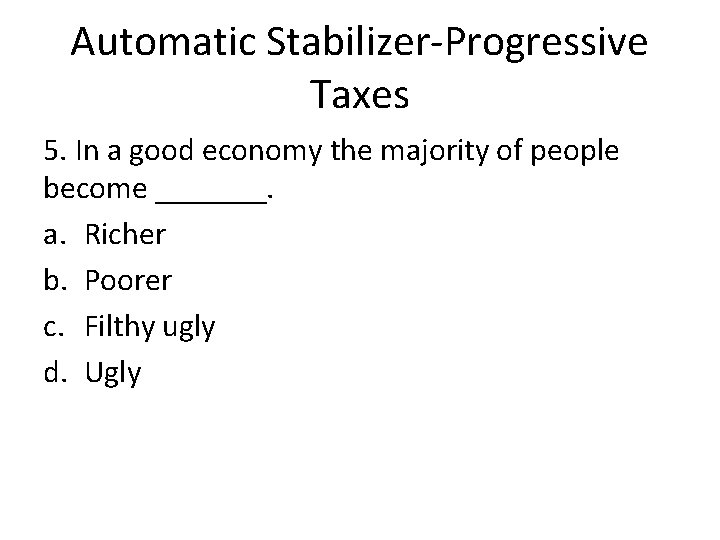 Automatic Stabilizer-Progressive Taxes 5. In a good economy the majority of people become _______. Automatic Stabilizer-Progressive Taxes 5. In a good economy the majority of people become _______.
