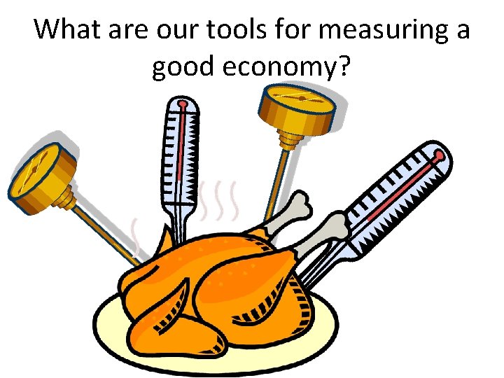 What are our tools for measuring a good economy? What are our tools for measuring a good economy?