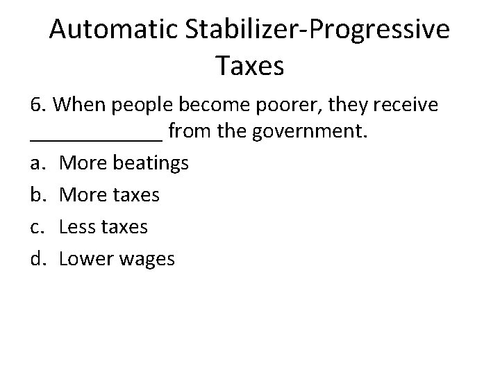 Automatic Stabilizer-Progressive Taxes 6. When people become poorer, they receive ______ from the government. Automatic Stabilizer-Progressive Taxes 6. When people become poorer, they receive ______ from the government.