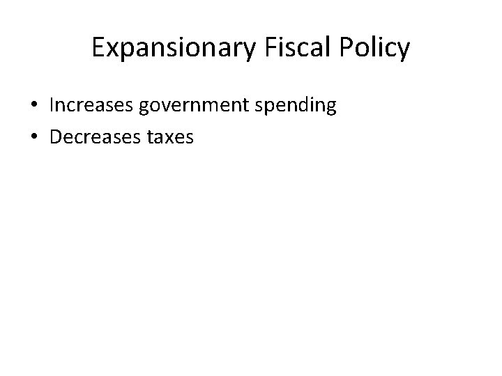 Expansionary Fiscal Policy • Increases government spending • Decreases taxes Expansionary Fiscal Policy • Increases government spending • Decreases taxes