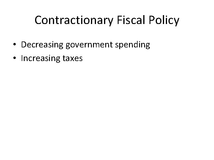 Contractionary Fiscal Policy • Decreasing government spending • Increasing taxes Contractionary Fiscal Policy • Decreasing government spending • Increasing taxes