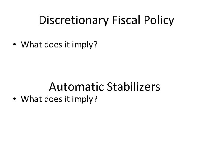 Discretionary Fiscal Policy • What does it imply? Automatic Stabilizers • What does it Discretionary Fiscal Policy • What does it imply? Automatic Stabilizers • What does it