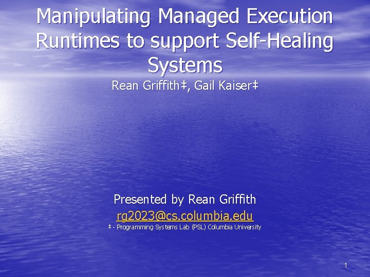 Manipulating Managed Execution Runtimes to support Self-Healing Systems Rean Griffith‡, Gail Kaiser‡ Presented by