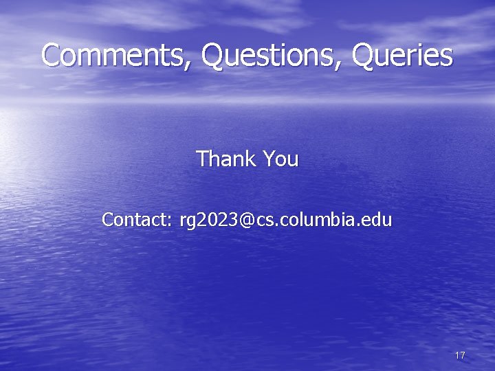 Comments, Questions, Queries Thank You Contact: rg 2023@cs. columbia. edu 17 