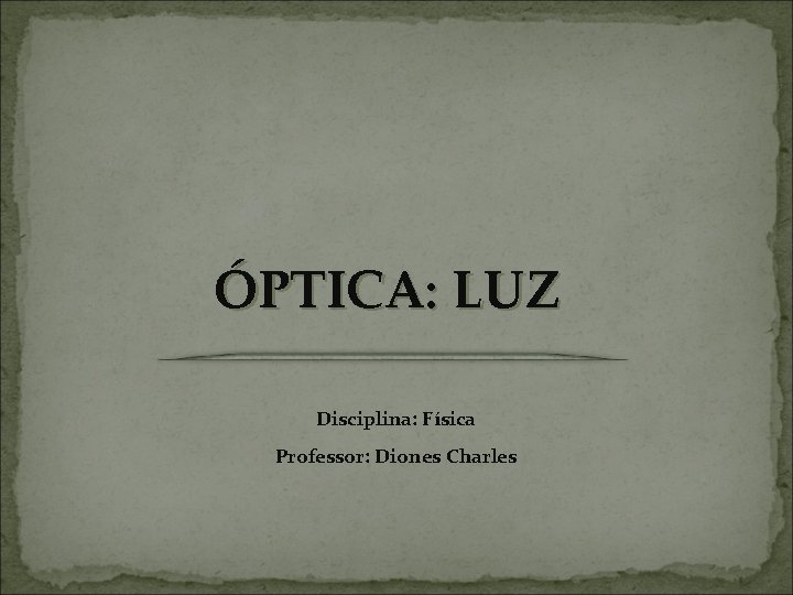 ÓPTICA: LUZ Disciplina: Física Professor: Diones Charles 