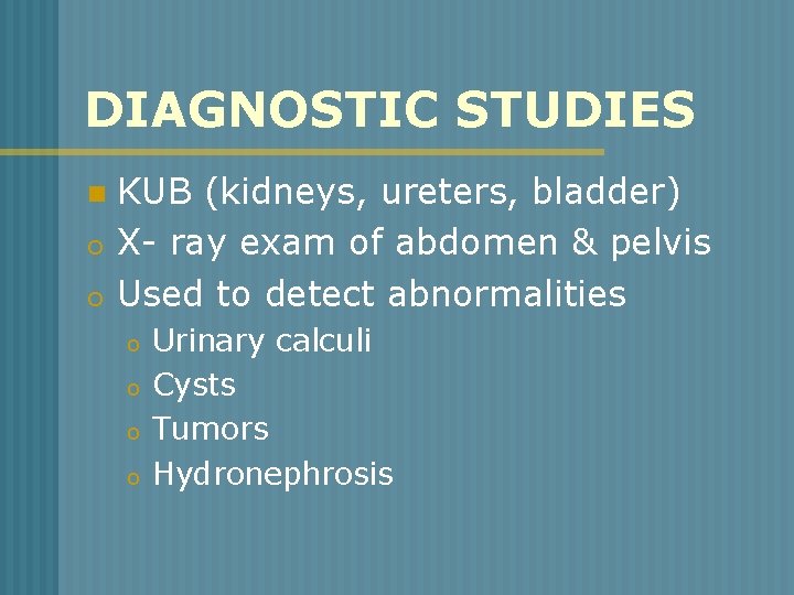DIAGNOSTIC STUDIES n o o KUB (kidneys, ureters, bladder) X- ray exam of abdomen