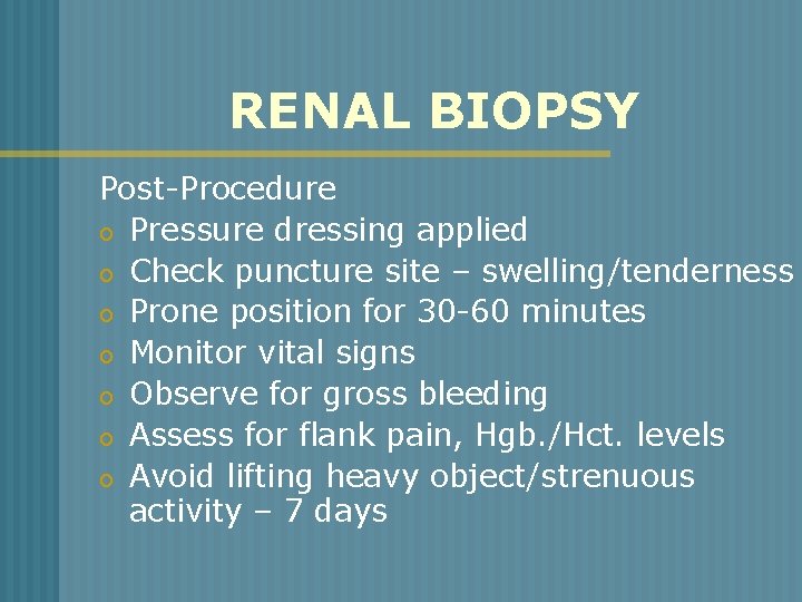 RENAL BIOPSY Post-Procedure o Pressure dressing applied o Check puncture site – swelling/tenderness o