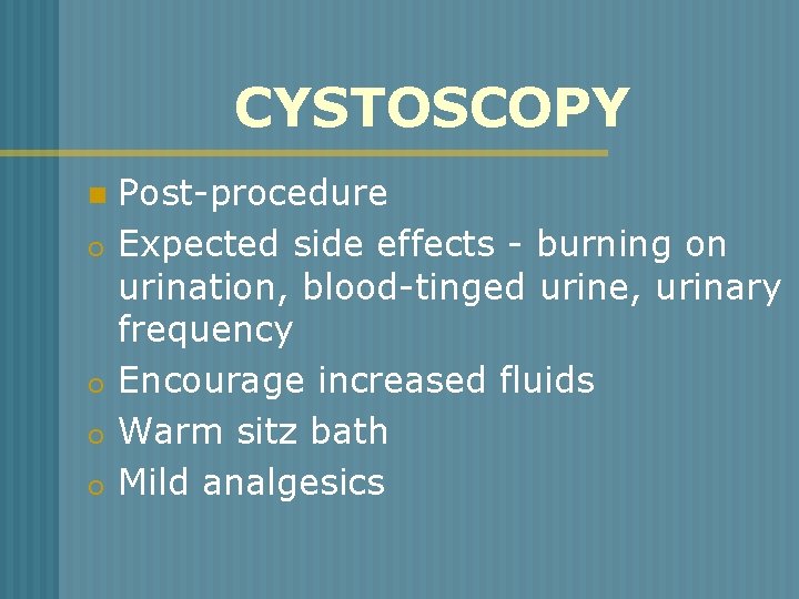 CYSTOSCOPY n o o Post-procedure Expected side effects - burning on urination, blood-tinged urine,