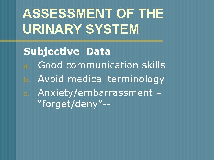 ASSESSMENT OF THE URINARY SYSTEM Subjective Data a. Good communication skills b. Avoid medical