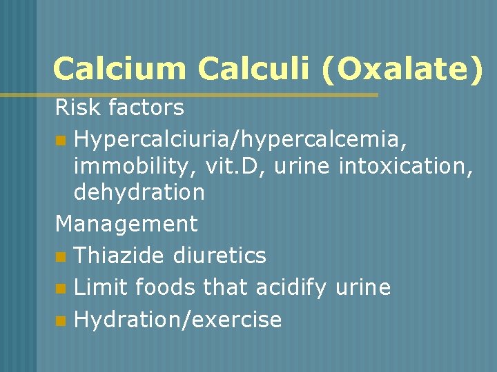 Calcium Calculi (Oxalate) Risk factors n Hypercalciuria/hypercalcemia, immobility, vit. D, urine intoxication, dehydration Management
