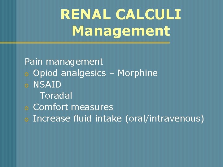 RENAL CALCULI Management Pain management o Opiod analgesics – Morphine o NSAID Toradal o