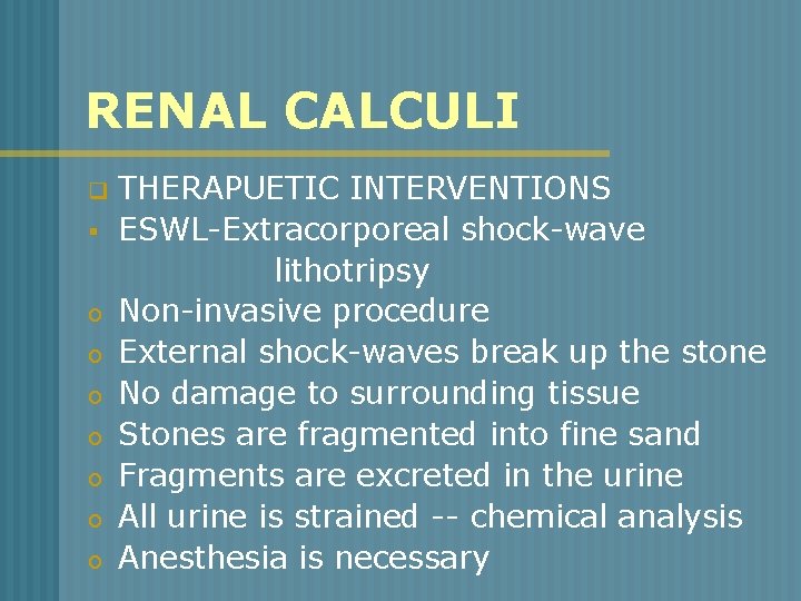 RENAL CALCULI q § o o o o THERAPUETIC INTERVENTIONS ESWL-Extracorporeal shock-wave lithotripsy Non-invasive