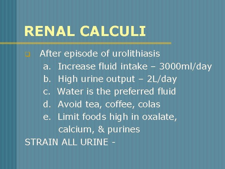 RENAL CALCULI After episode of urolithiasis a. Increase fluid intake – 3000 ml/day b.
