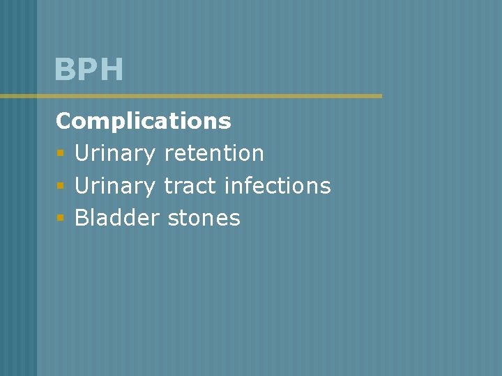 BPH Complications § Urinary retention § Urinary tract infections § Bladder stones 