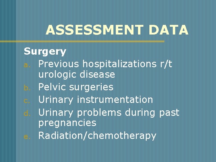 ASSESSMENT DATA Surgery a. Previous hospitalizations r/t urologic disease b. Pelvic surgeries c. Urinary