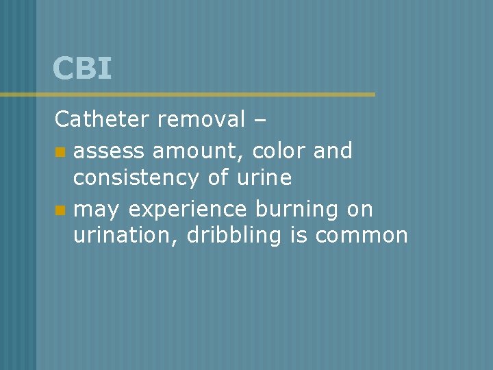 CBI Catheter removal – n assess amount, color and consistency of urine n may