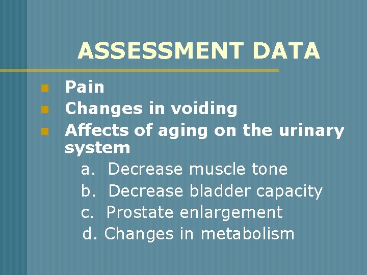 ASSESSMENT DATA n n n Pain Changes in voiding Affects of aging on the